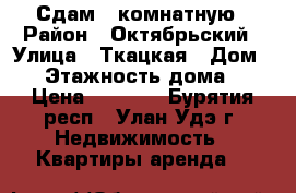 Сдам 1-комнатную › Район ­ Октябрьский › Улица ­ Ткацкая › Дом ­ 8 › Этажность дома ­ 2 › Цена ­ 4 500 - Бурятия респ., Улан-Удэ г. Недвижимость » Квартиры аренда   